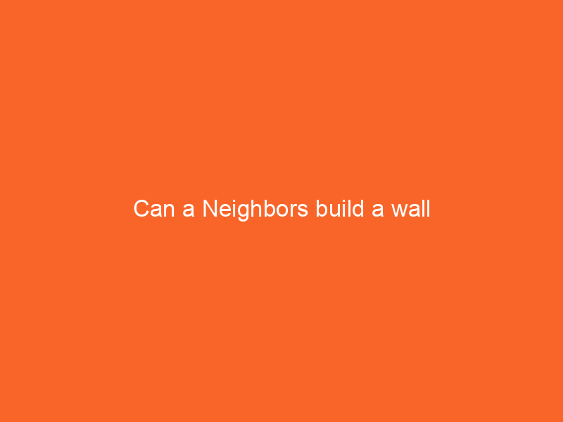 Can a Neighbors build a wall