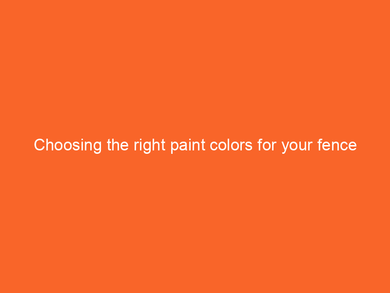 Choosing the right paint colors for your fence