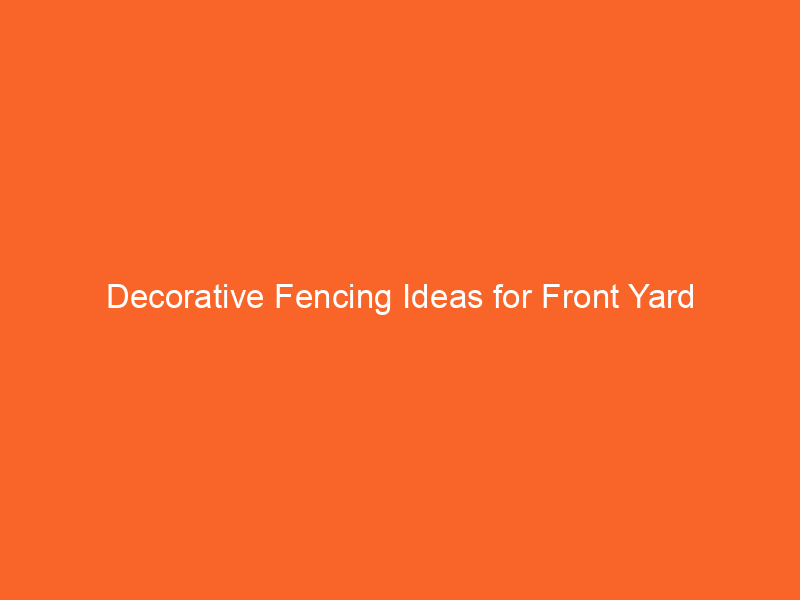 Decorative Fencing Ideas for Front Yard Landscaping