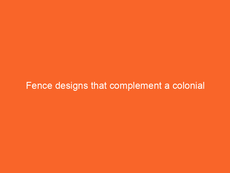 Fence designs that complement a colonial revival-style home