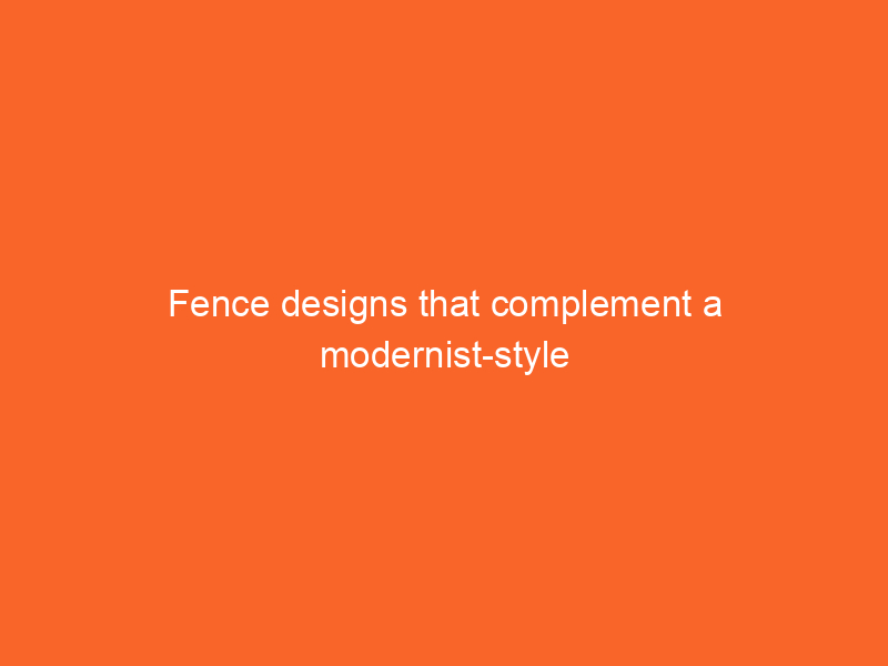 Fence designs that complement a modernist-style home