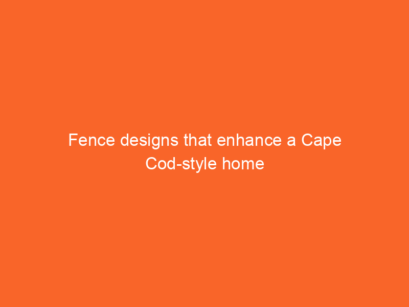 Fence designs that enhance a Cape Cod-style home