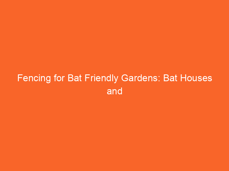 Fencing for Bat Friendly Gardens: Bat Houses and Habitat