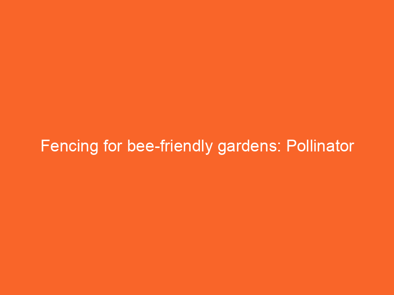 Fencing for bee-friendly gardens: Pollinator habitats