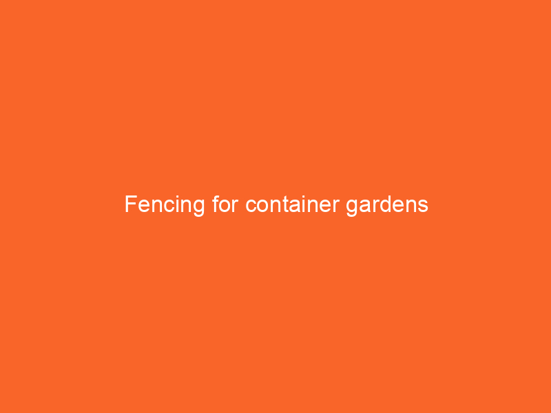 Fencing for container gardens
