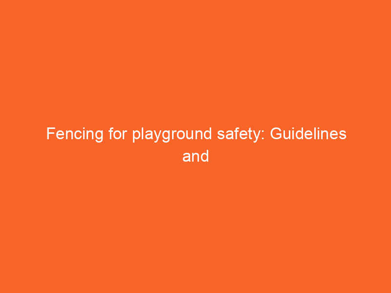 Fencing for playground safety: Guidelines and ideas