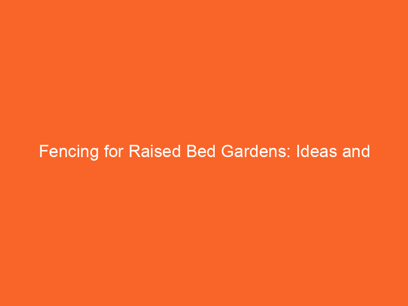 Fencing for Raised Bed Gardens: Ideas and Materials