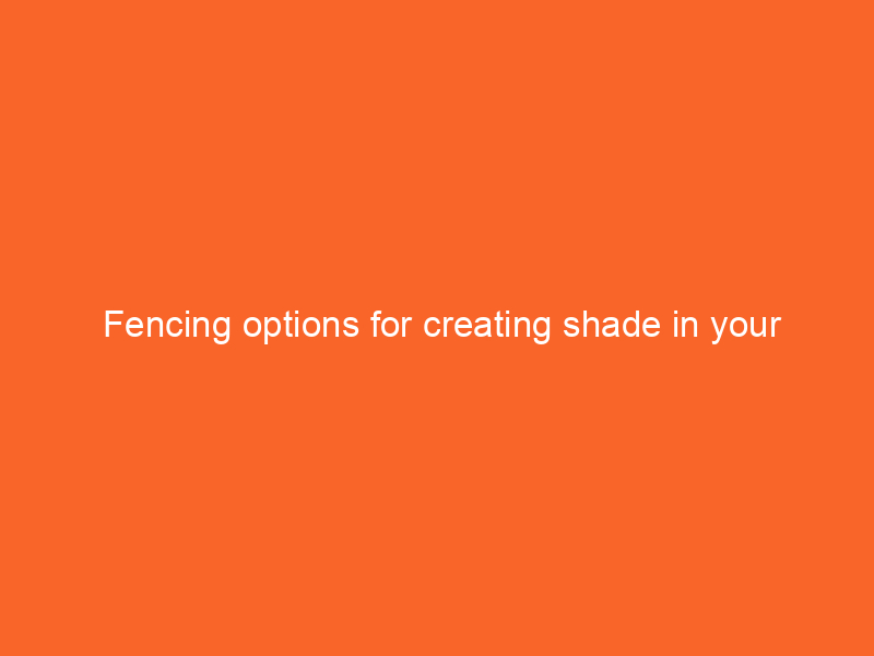  Fencing options for creating shade in your backyard