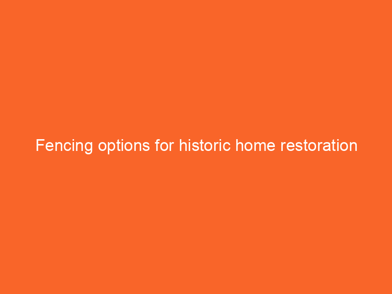 Fencing options for historic home restoration