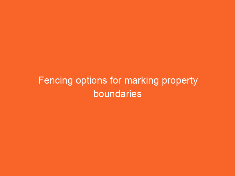 Fencing options for marking property boundaries