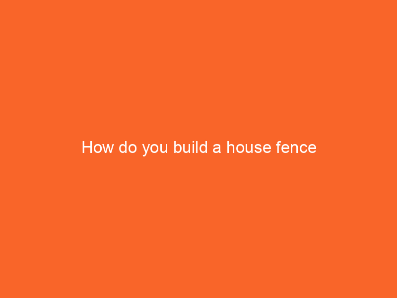 How do you build a house fence