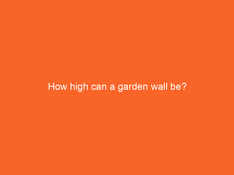 How high can a garden wall be?
