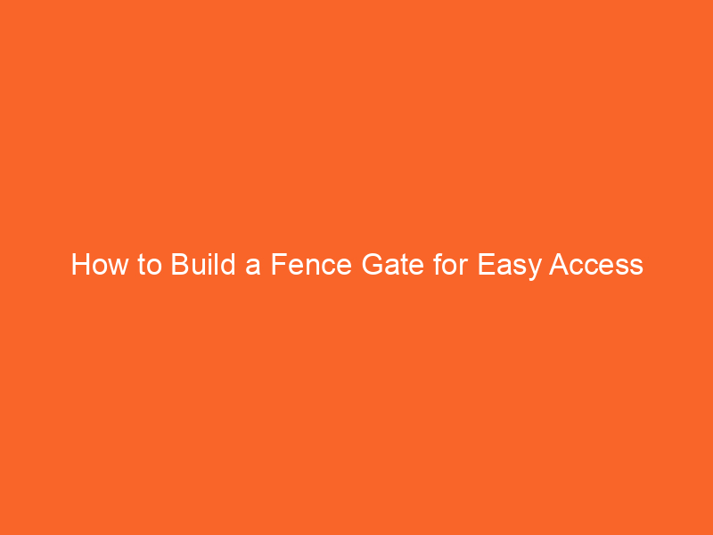 How to Build a Fence Gate for Easy Access