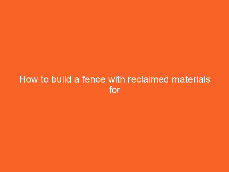 How to build a fence with reclaimed materials for a vintage look