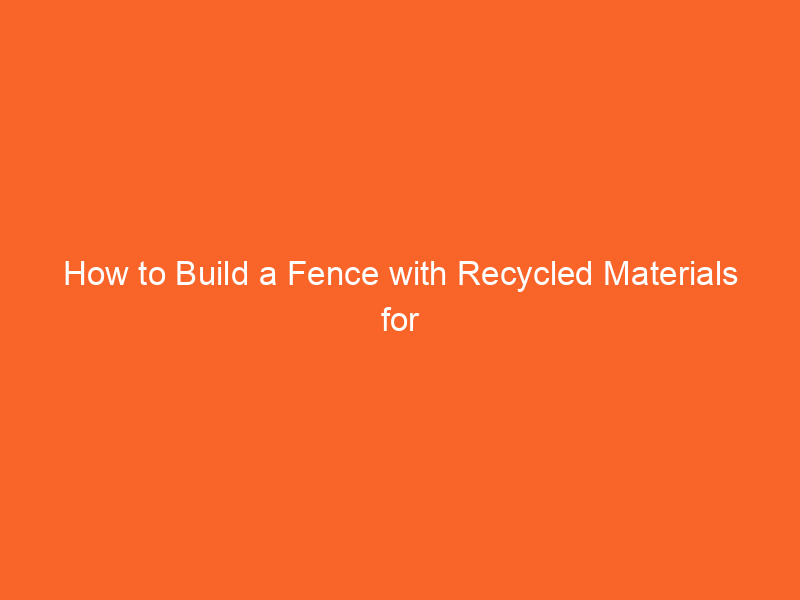 How to Build a Fence with Recycled Materials for Sustainability