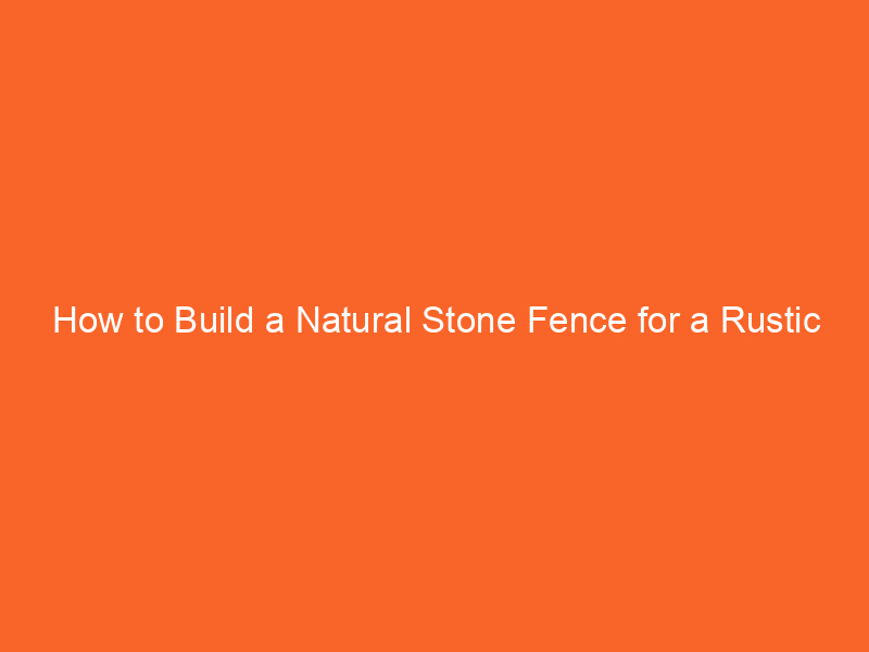 How to Build a Natural Stone Fence for a Rustic Look