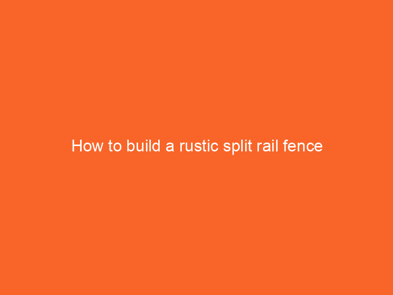 How to build a rustic split rail fence
