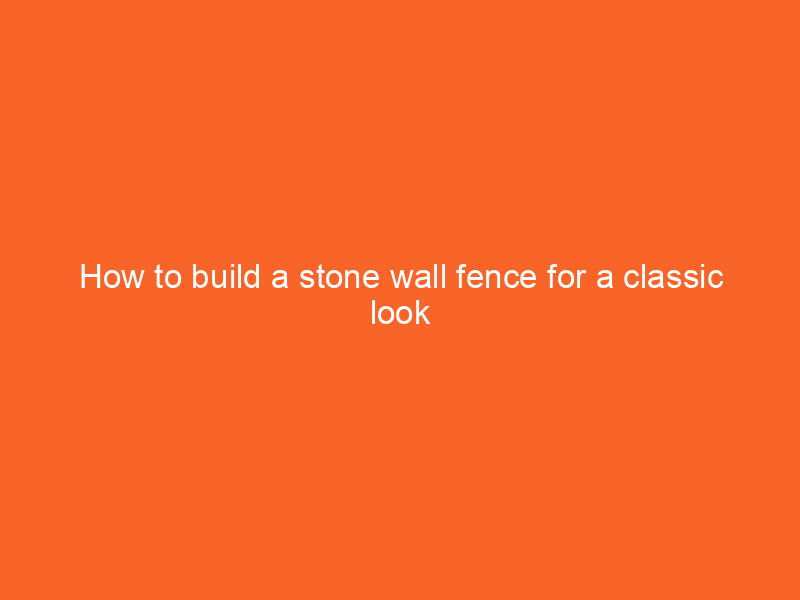 How to build a stone wall fence for a classic look