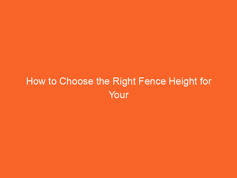 How to Choose the Right Fence Height for Your Needs