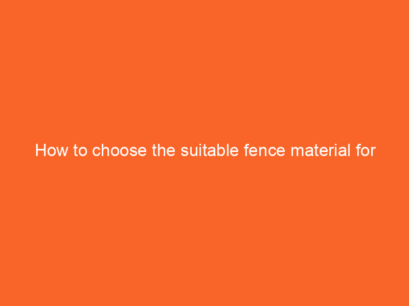 How to choose the suitable fence material for your property