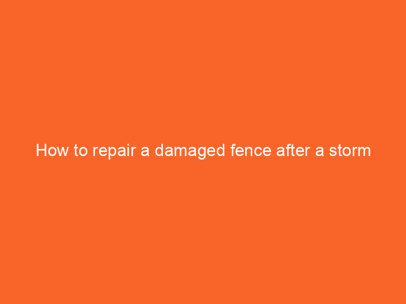 How to repair a damaged fence after a storm