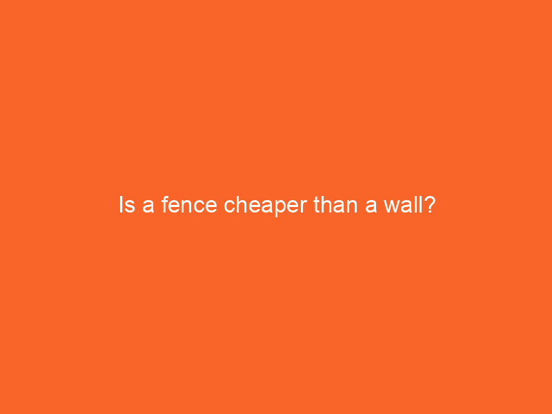 Is a fence cheaper than a wall?