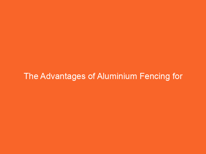 The Advantages of Aluminium Fencing for Lightweight Durability