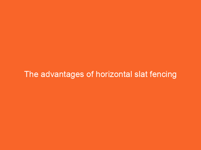 The advantages of horizontal slat fencing