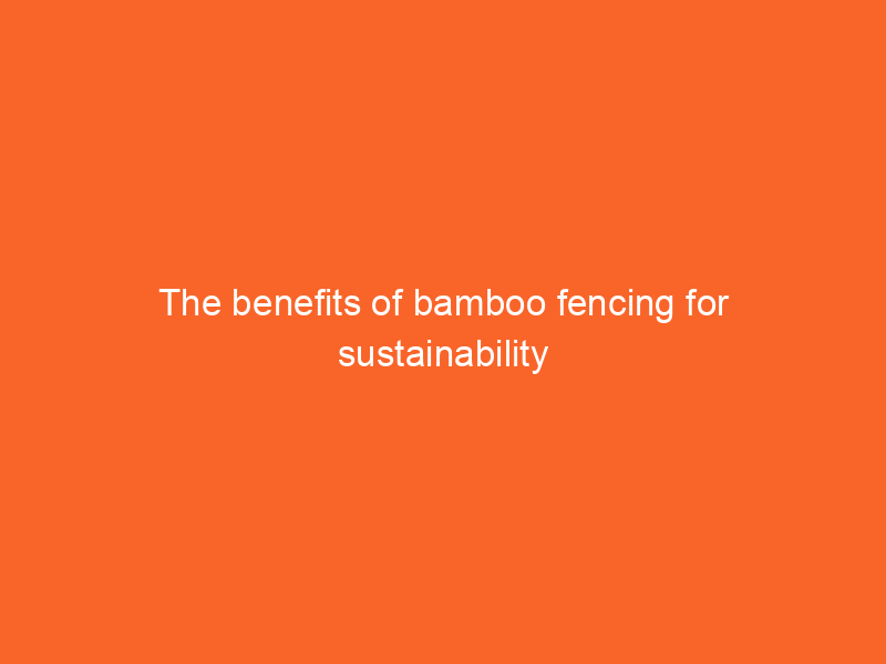 The benefits of bamboo fencing for sustainability