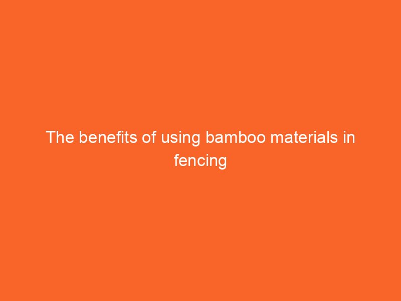 The benefits of using bamboo materials in fencing
