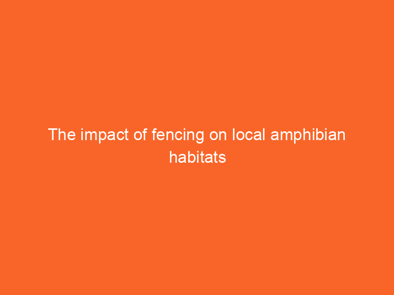The impact of fencing on local amphibian habitats