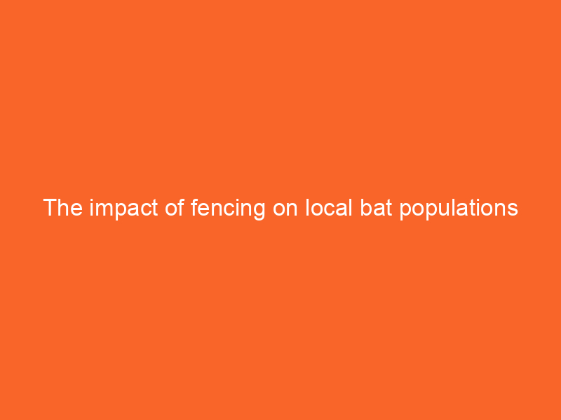 The impact of fencing on local bat populations