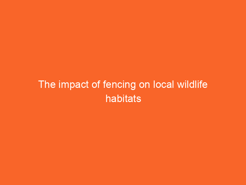The impact of fencing on local wildlife habitats