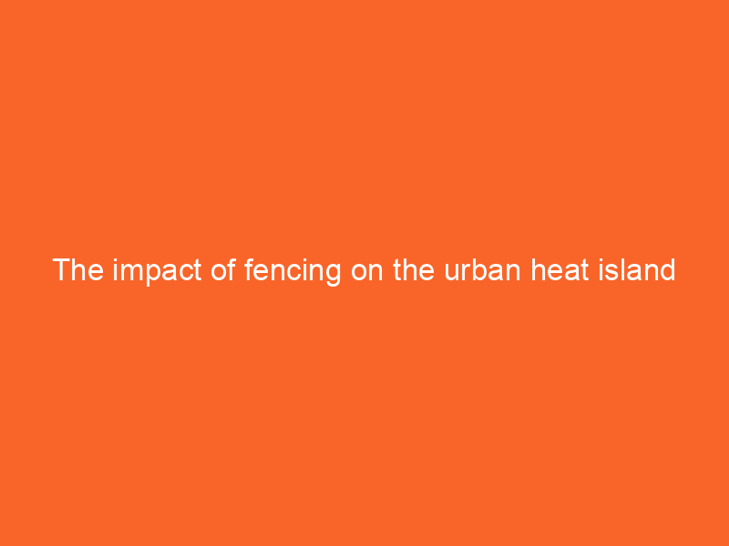The impact of fencing on the urban heat island effect