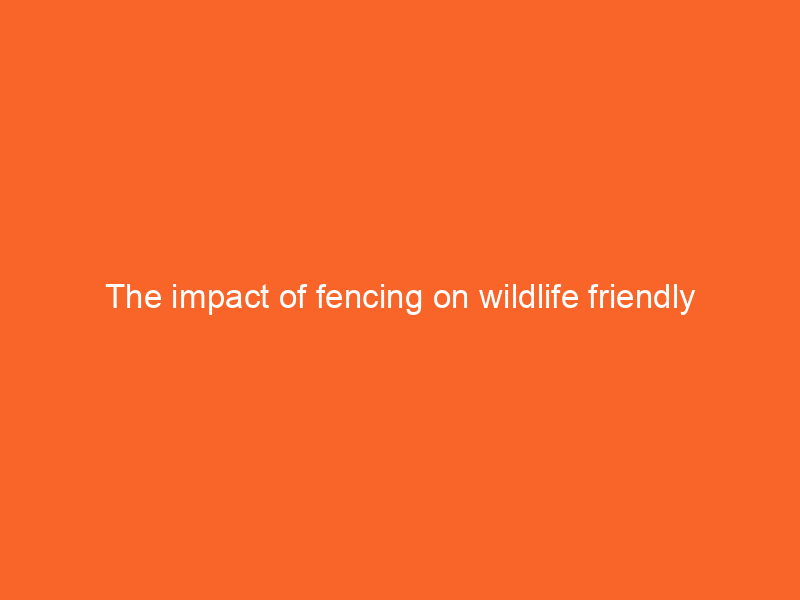 The impact of fencing on wildlife friendly landscaping
