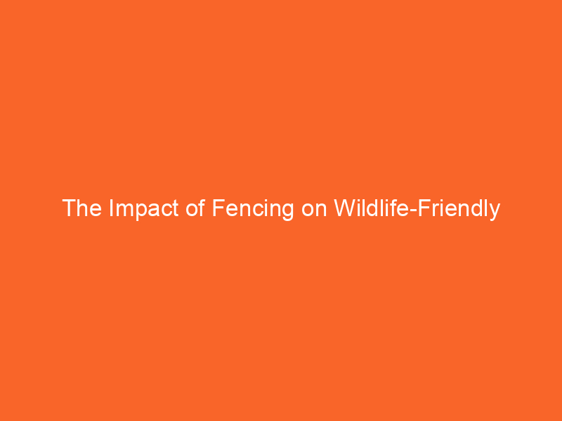 The Impact of Fencing on Wildlife-Friendly Landscaping