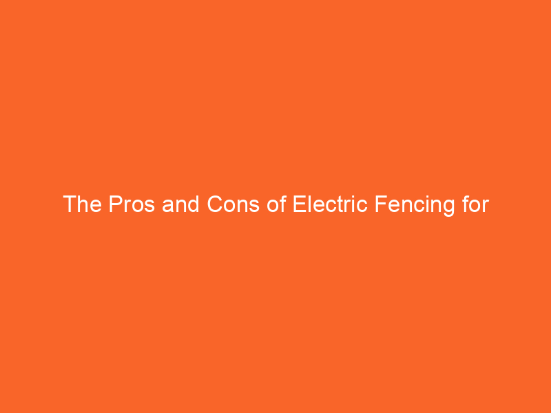 The Pros and Cons of Electric Fencing for Livestock