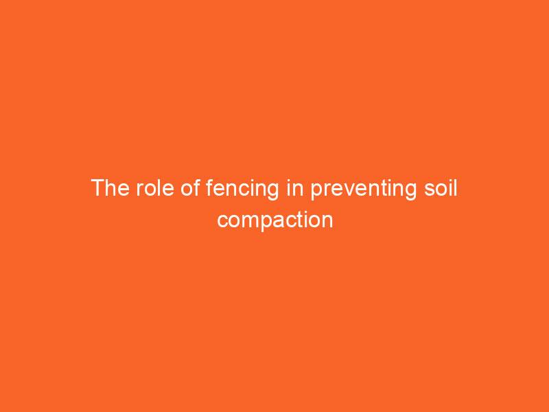 The role of fencing in preventing soil compaction