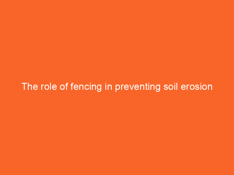 The role of fencing in preventing soil erosion