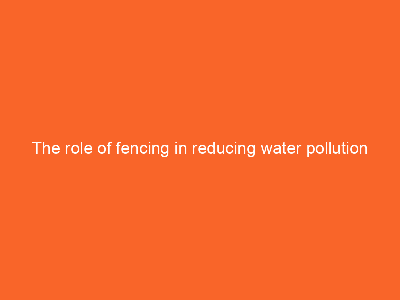 The role of fencing in reducing water pollution