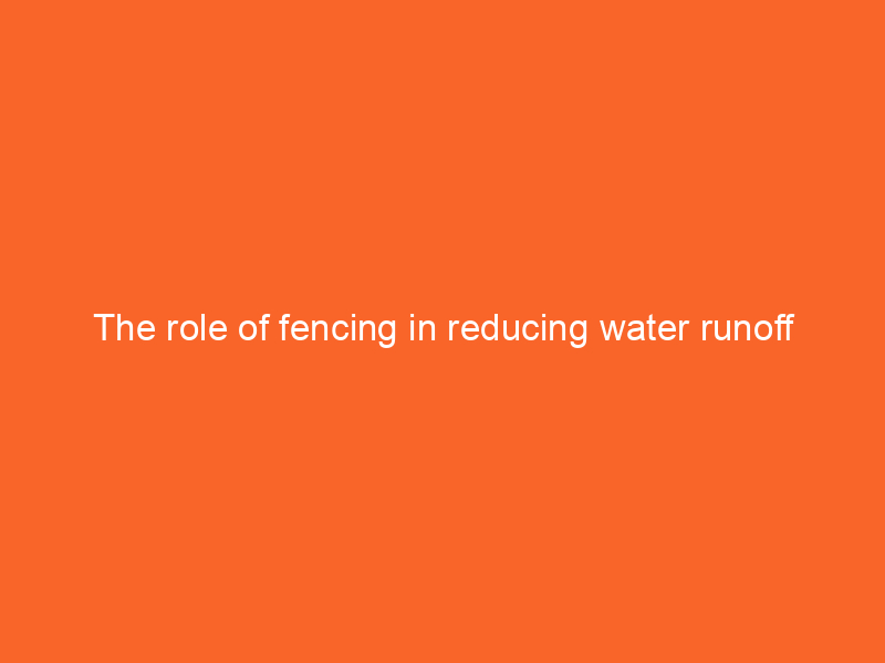The role of fencing in reducing water runoff