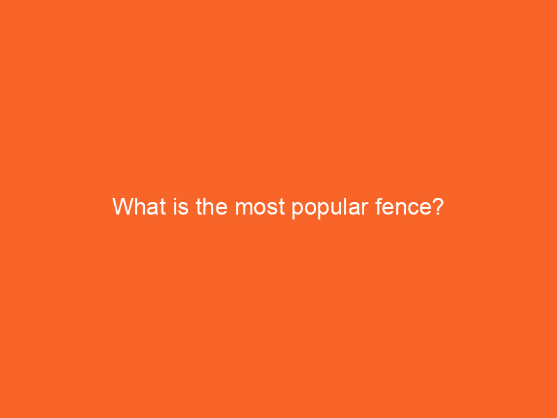 What is the most popular fence?