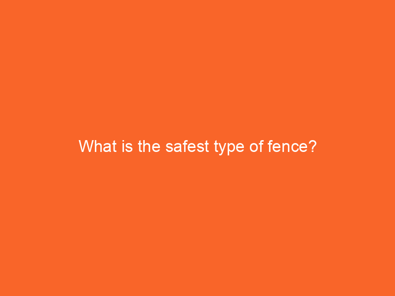What is the safest type of fence?