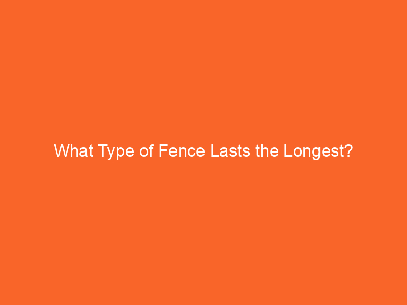 What Type of Fence Lasts the Longest?