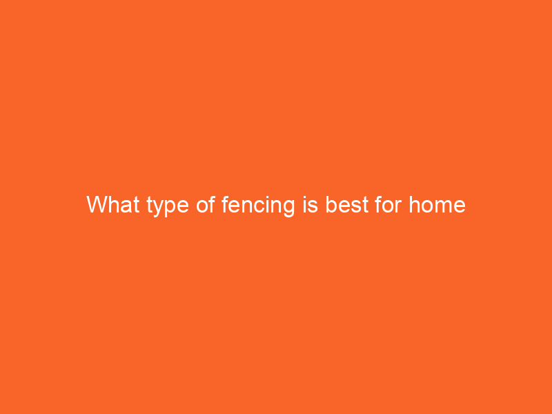 What type of fencing is best for home