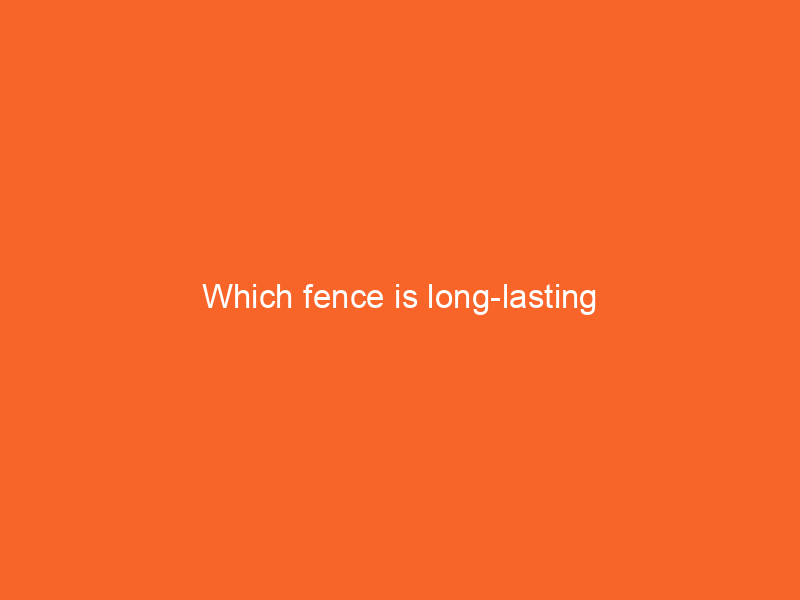 Which fence is long-lasting