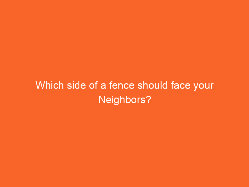 Which side of a fence should face your Neighbors?